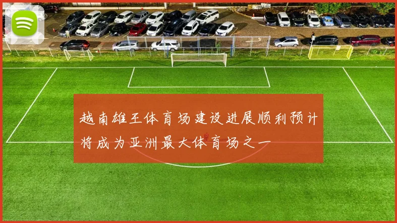 越南雄王体育场建设进展顺利预计将成为亚洲最大体育场之一