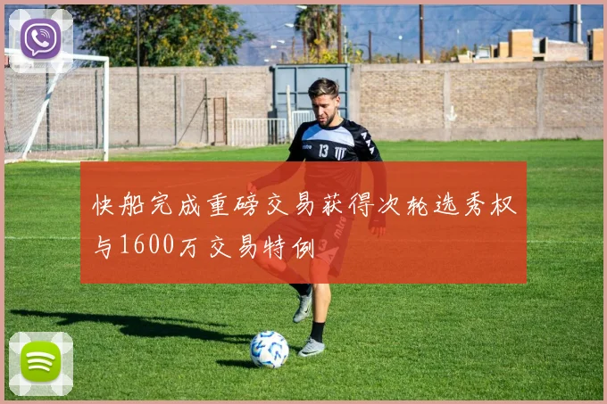快船完成重磅交易获得次轮选秀权与1600万交易特例