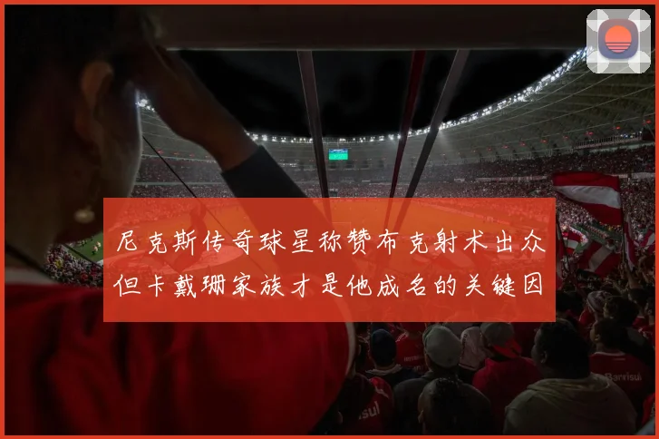 尼克斯传奇球星称赞布克射术出众但卡戴珊家族才是他成名的关键因素