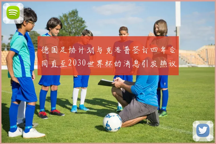 德国足协计划与克洛普签订四年合同直至2030世界杯的消息引发热议