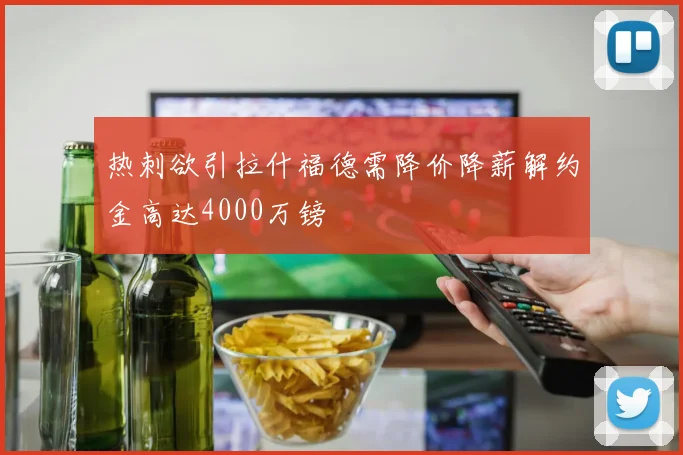 热刺欲引拉什福德需降价降薪解约金高达4000万镑
