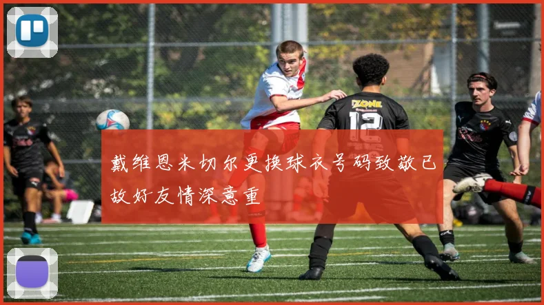 戴维恩米切尔更换球衣号码致敬已故好友情深意重