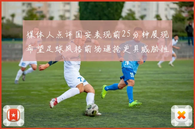 媒体人点评国安表现前25分钟展现希望足球风格前场逼抢更具威胁性