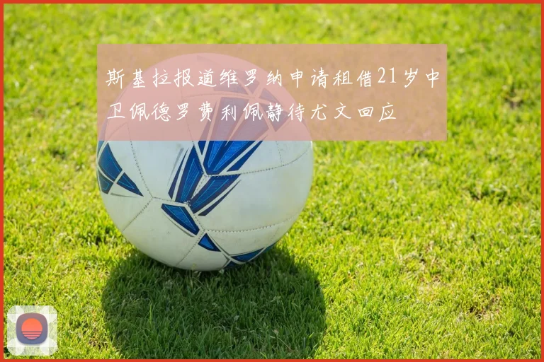 斯基拉报道维罗纳申请租借21岁中卫佩德罗费利佩静待尤文回应
