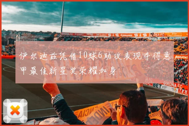 伊尔迪兹凭借10球6助攻表现夺得意甲最佳新星奖荣耀加身