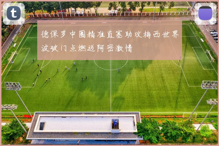 德保罗中圈精准直塞助攻梅西世界波破门点燃迈阿密激情